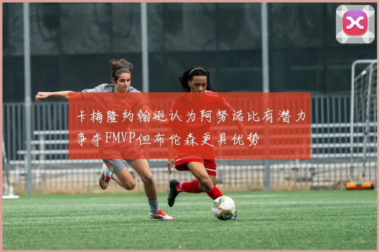 卡梅隆约翰逊认为阿努诺比有潜力争夺FMVP但布伦森更具优势