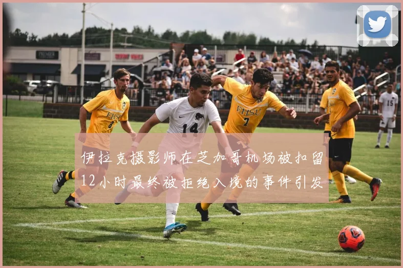 伊拉克摄影师在芝加哥机场被扣留12小时最终被拒绝入境的事件引发关注