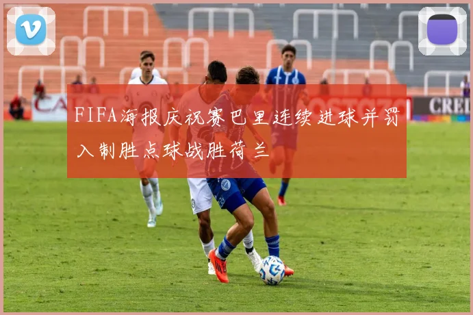 FIFA海报庆祝赛巴里连续进球并罚入制胜点球战胜荷兰