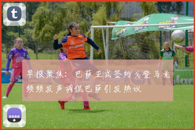 早报聚焦：巴萨正式签约戈登马竞频频发声调侃巴萨引发热议